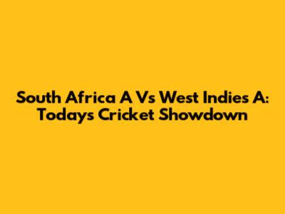 South Africa A Vs West Indies A: Today's Cricket Showdown