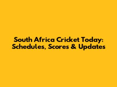South Africa Cricket Today: Schedules, Scores & Updates