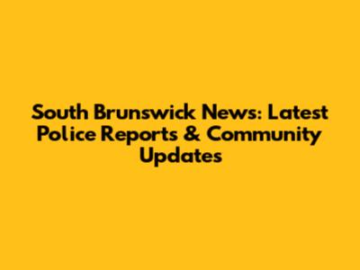 South Brunswick News: Latest Police Reports & Community Updates