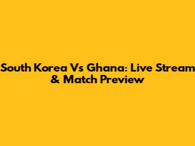 South Korea Vs Ghana: Live Stream & Match Preview