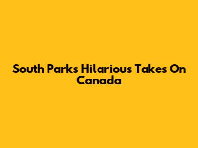 South Park's Hilarious Takes On Canada