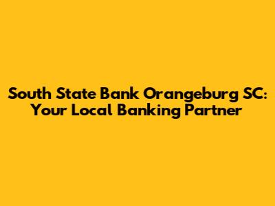 South State Bank Orangeburg SC: Your Local Banking Partner