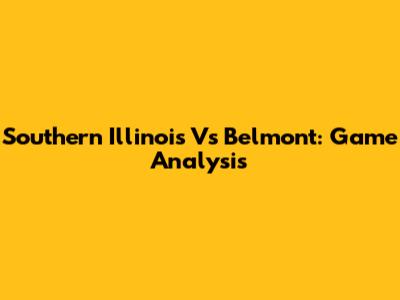 Southern Illinois Vs Belmont: Game Analysis