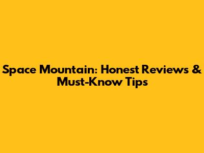 Space Mountain: Honest Reviews & Must-Know Tips