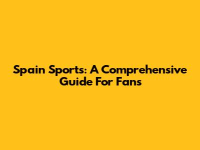 Spain Sports: A Comprehensive Guide For Fans