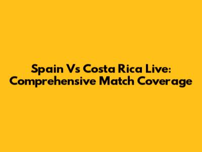 Spain Vs Costa Rica Live: Comprehensive Match Coverage