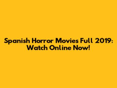 Spanish Horror Movies Full 2019: Watch Online Now!