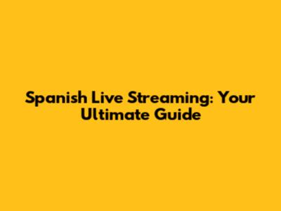 Spanish Live Streaming: Your Ultimate Guide
