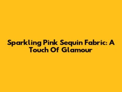 Sparkling Pink Sequin Fabric: A Touch Of Glamour