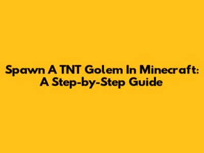 Spawn A TNT Golem In Minecraft: A Step-by-Step Guide