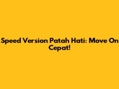 Speed Version Patah Hati: Move On Cepat!
