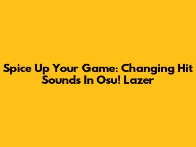 Spice Up Your Game: Changing Hit Sounds In Osu! Lazer