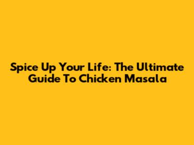 Spice Up Your Life: The Ultimate Guide To Chicken Masala