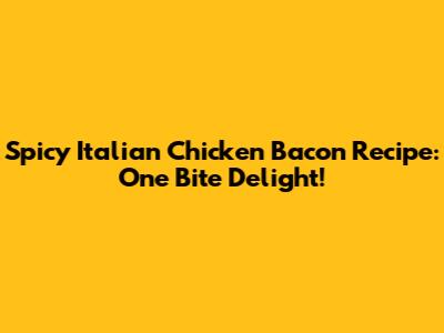 Spicy Italian Chicken Bacon Recipe: One Bite Delight!