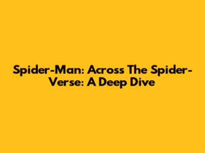 Spider-Man: Across The Spider-Verse: A Deep Dive