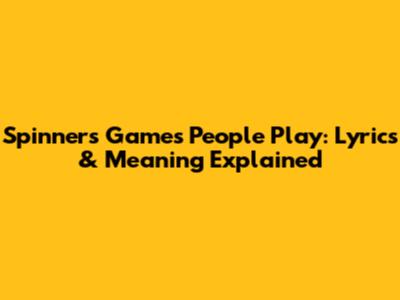 Spinners' 'Games People Play': Lyrics & Meaning Explained