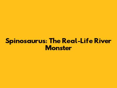 Spinosaurus: The Real-Life River Monster