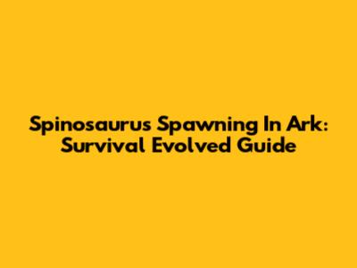 Spinosaurus Spawning In Ark: Survival Evolved Guide