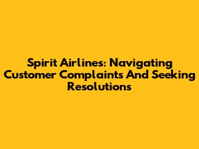 Spirit Airlines: Navigating Customer Complaints And Seeking Resolutions