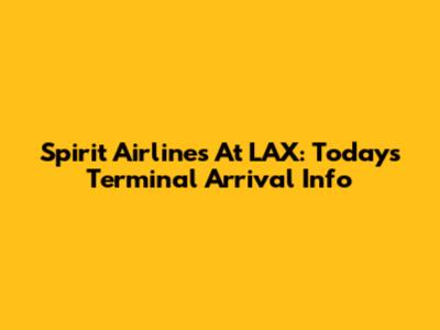 Spirit Airlines At LAX: Today's Terminal Arrival Info