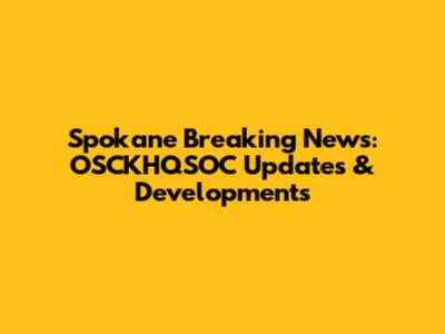 Spokane Breaking News: OSCKHQSOC Updates & Developments