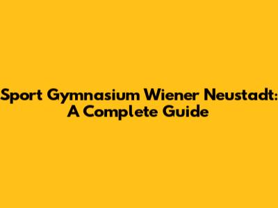 Sport Gymnasium Wiener Neustadt: A Complete Guide