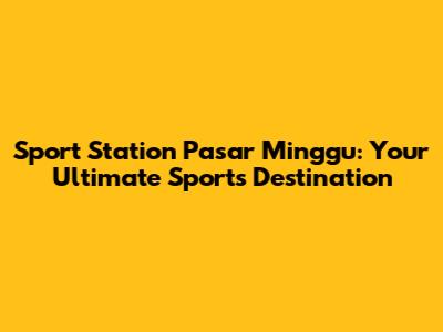 Sport Station Pasar Minggu: Your Ultimate Sports Destination