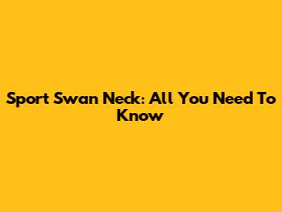 Sport Swan Neck: All You Need To Know