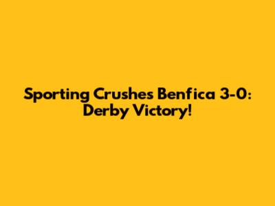 Sporting Crushes Benfica 3-0: Derby Victory!