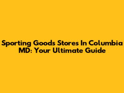 Sporting Goods Stores In Columbia MD: Your Ultimate Guide