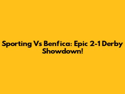 Sporting Vs Benfica: Epic 2-1 Derby Showdown!
