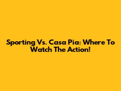 Sporting Vs. Casa Pia: Where To Watch The Action!