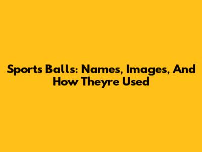 Sports Balls: Names, Images, And How They're Used