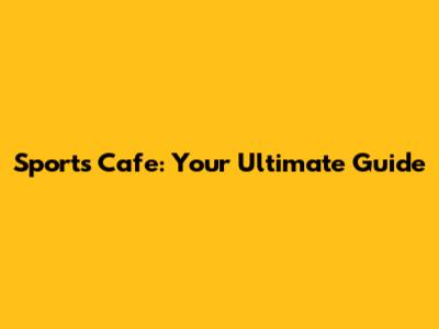 Sports Cafe: Your Ultimate Guide