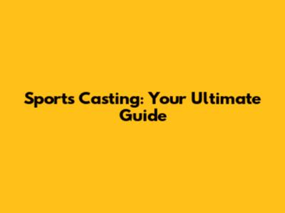 Sports Casting: Your Ultimate Guide