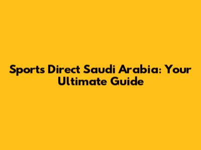 Sports Direct Saudi Arabia: Your Ultimate Guide