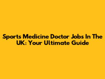 Sports Medicine Doctor Jobs In The UK: Your Ultimate Guide