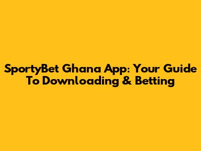 SportyBet Ghana App: Your Guide To Downloading & Betting