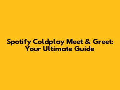 Spotify Coldplay Meet & Greet: Your Ultimate Guide