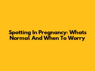 Spotting In Pregnancy: What's Normal And When To Worry