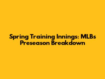 Spring Training Innings: MLB's Preseason Breakdown