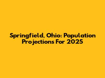 Springfield, Ohio: Population Projections For 2025