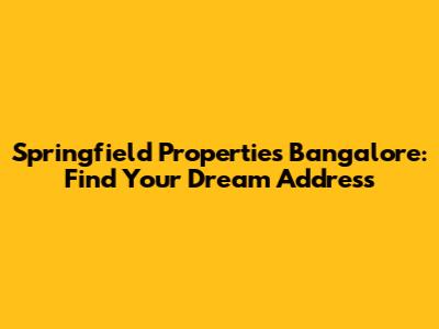 Springfield Properties Bangalore: Find Your Dream Address