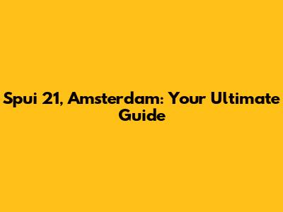 Spui 21, Amsterdam: Your Ultimate Guide