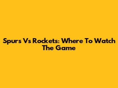 Spurs Vs Rockets: Where To Watch The Game