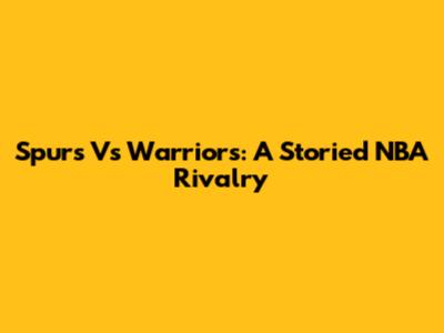 Spurs Vs Warriors: A Storied NBA Rivalry
