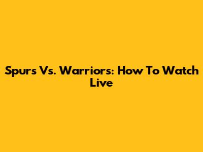 Spurs Vs. Warriors: How To Watch Live