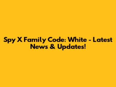 Spy X Family Code: White - Latest News & Updates!