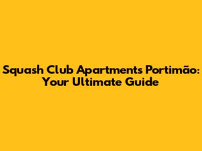 Squash Club Apartments Portimão: Your Ultimate Guide