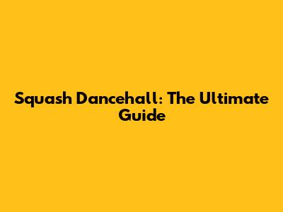Squash Dancehall: The Ultimate Guide